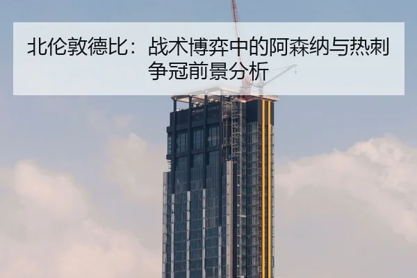 北伦敦德比：战术博弈中的阿森纳与热刺争冠前景分析