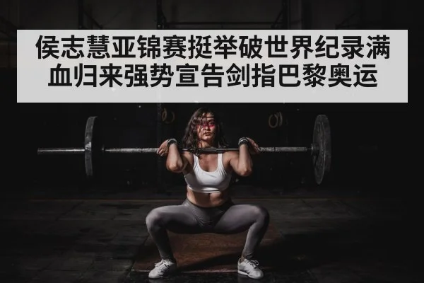 侯志慧亚锦赛挺举破世界纪录满血归来强势宣告剑指巴黎奥运